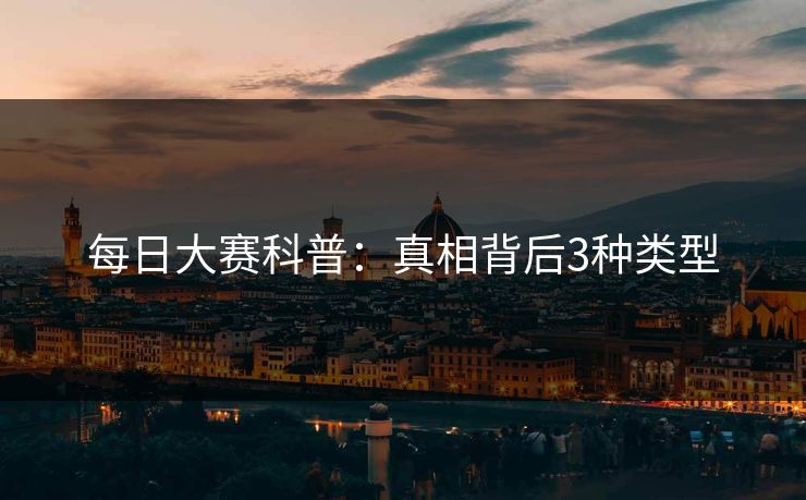 每日大赛科普:真相背后3种类型 每日大赛科普:真相背后3种类型