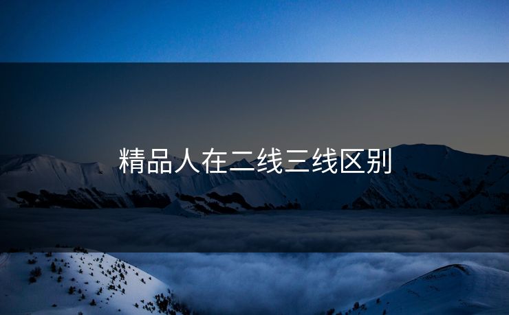 精品人在二线三线区别