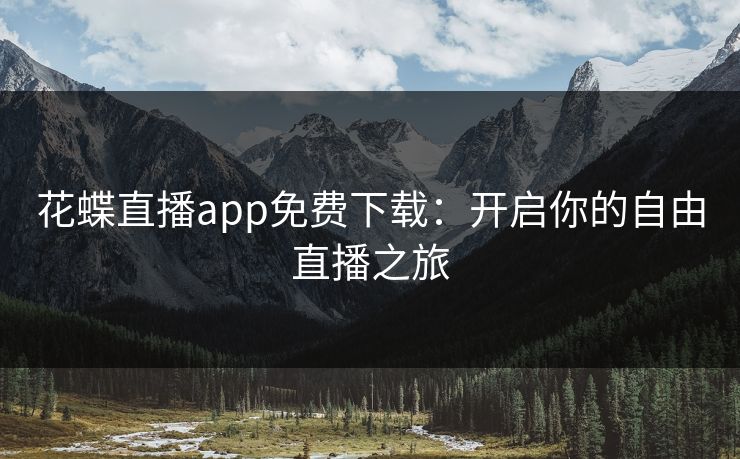 花蝶直播app免费下载：开启你的自由直播之旅