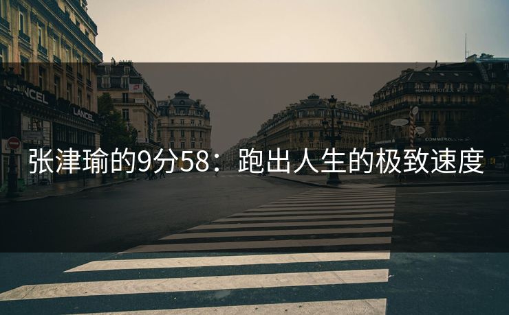 张津瑜的9分58：跑出人生的极致速度