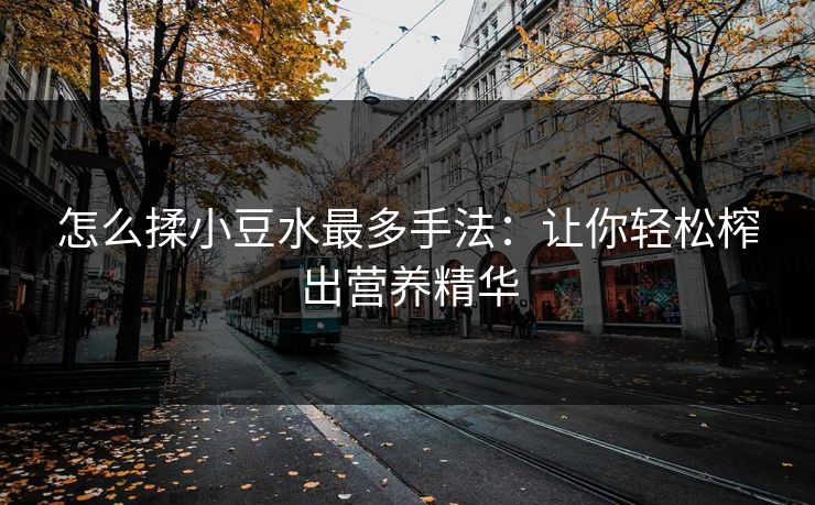 怎么揉小豆水最多手法：让你轻松榨出营养精华