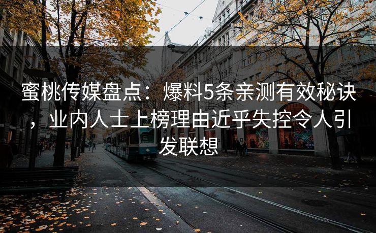 蜜桃传媒盘点:爆料5条亲测有效秘诀,业内人士上榜理由近乎失控令人引发联想 蜜桃传媒盘点:爆料5条亲测有效秘诀,业内人士上榜理由近乎失控令人引发联想
