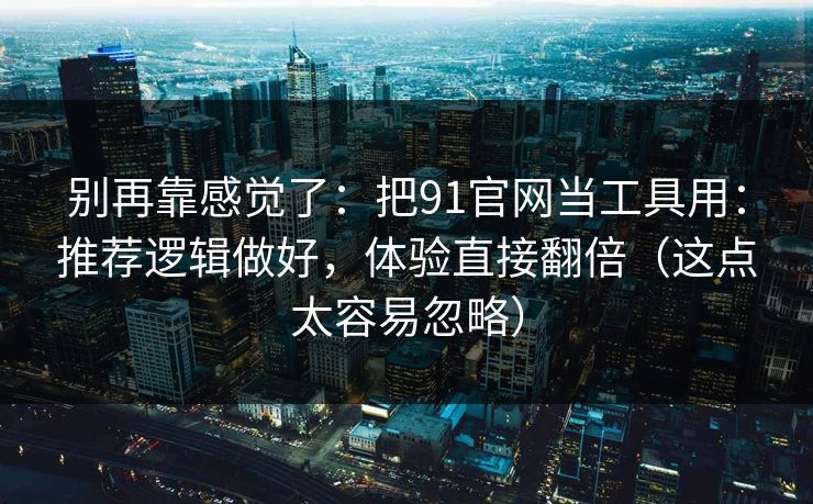 别再靠感觉了:把91官网当工具用:推荐逻辑做好,体验直接翻倍(这点太容易忽略) 别再靠感觉了:把91官网当工具用:推荐逻辑做好,体验直接翻倍(这点太容易忽略)