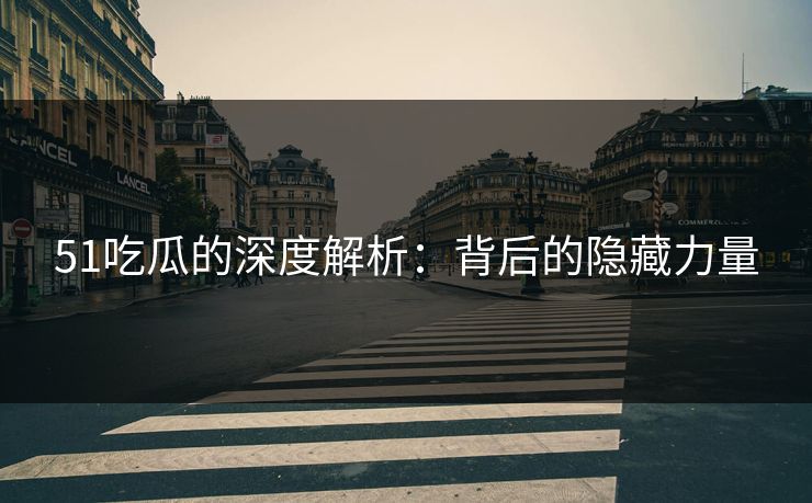 51吃瓜的深度解析:背后的隐藏力量 51吃瓜的深度解析:背后的隐藏力量